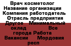 Врач-косметолог › Название организации ­ Компания-работодатель › Отрасль предприятия ­ Другое › Минимальный оклад ­ 32 000 - Все города Работа » Вакансии   . Мордовия респ.